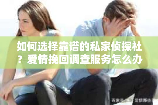 如何选择靠谱的私家侦探社？爱情挽回调查服务怎么办？