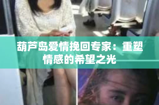 葫芦岛爱情挽回专家：重塑情感的希望之光