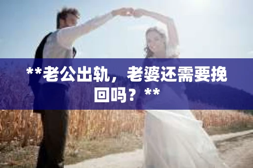 **老公出轨，老婆还需要挽回吗？**
