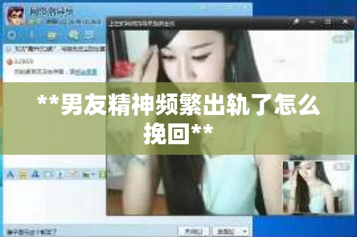 **男友精神频繁出轨了怎么挽回**