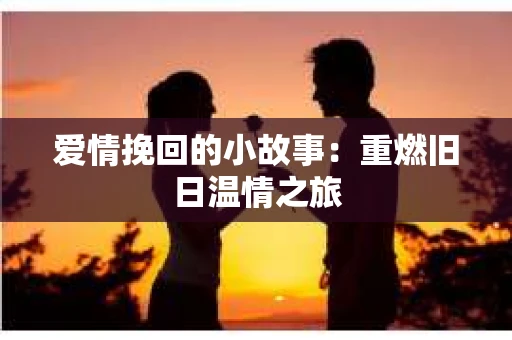爱情挽回的小故事：重燃旧日温情之旅