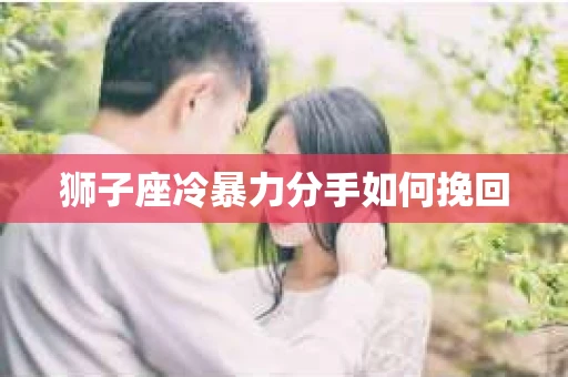 狮子座冷暴力分手如何挽回
