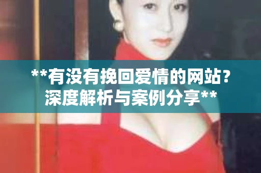 **有没有挽回爱情的网站？深度解析与案例分享**