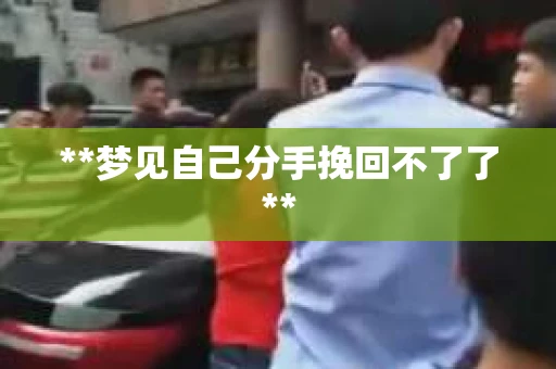 **梦见自己分手挽回不了了**