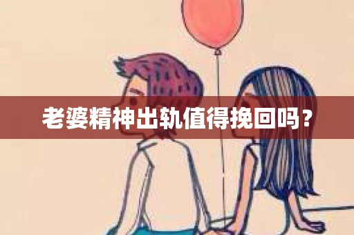 老婆精神出轨值得挽回吗？