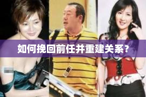 如何挽回前任并重建关系？