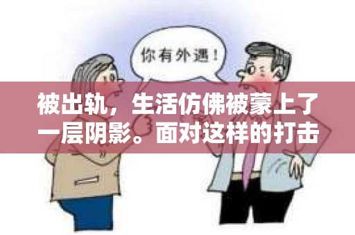 被出轨，生活仿佛被蒙上了一层阴影。面对这样的打击，很多人都会感到无助和痛苦。那么，被出轨后如何挽回婚姻呢？今天，我们就来聊聊这个话题。