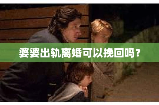 婆婆出轨离婚可以挽回吗？