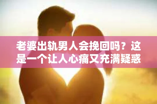 老婆出轨男人会挽回吗？这是一个让人心痛又充满疑惑的问题。在这个问题上，我作为一名专业律师，将从法律、心理和社会等多个角度来分析，希望能给你带来一些启示。