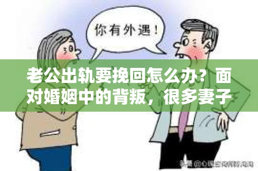 老公出轨要挽回怎么办？面对婚姻中的背叛，很多妻子都会感到痛苦和无助。但请相信，无论情况多么棘手，都有可能找到解决问题的方法。以下是我根据多年律师经验，结合实际案例，为大家整理的一些挽回婚姻的建议。