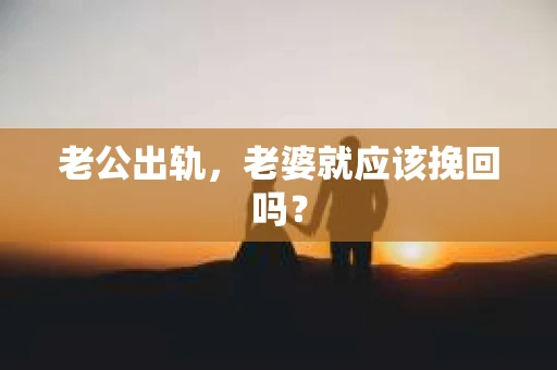 老公出轨，老婆就应该挽回吗？