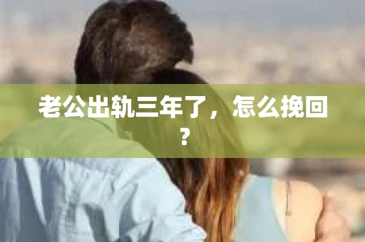 老公出轨三年了，怎么挽回？