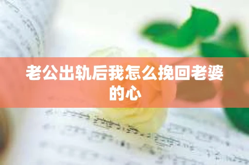 老公出轨后我怎么挽回老婆的心
