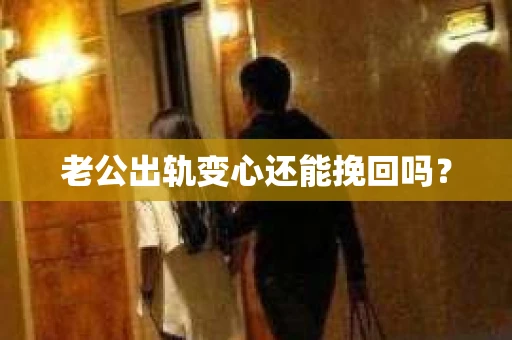 老公出轨变心还能挽回吗？