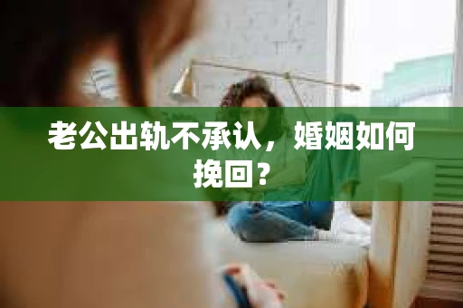 老公出轨不承认，婚姻如何挽回？