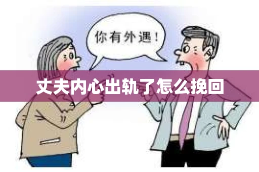 丈夫内心出轨了怎么挽回