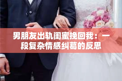 男朋友出轨闺蜜挽回我：一段复杂情感纠葛的反思