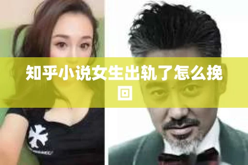 知乎小说女生出轨了怎么挽回
