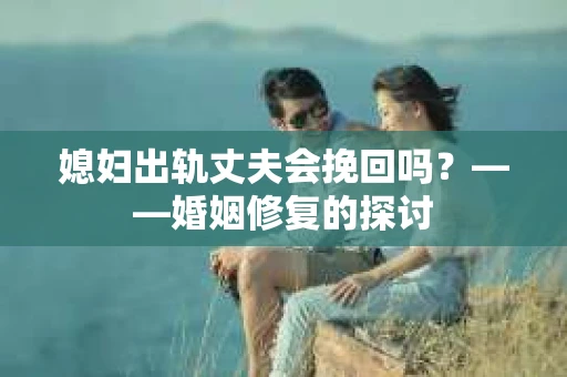 媳妇出轨丈夫会挽回吗？——婚姻修复的探讨