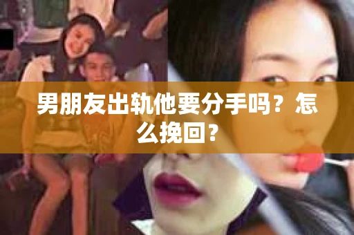 男朋友出轨他要分手吗？怎么挽回？