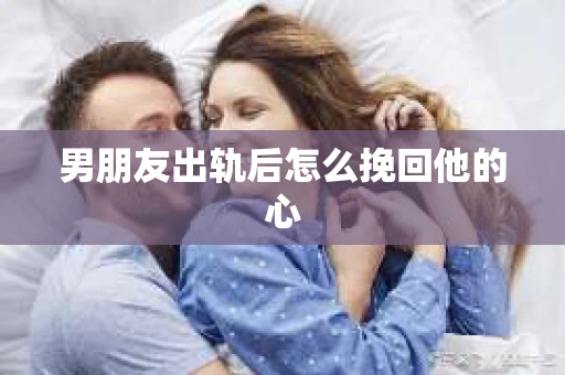 男朋友出轨后怎么挽回他的心