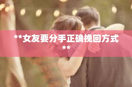 **女友要分手正确挽回方式**