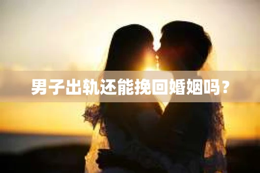 男子出轨还能挽回婚姻吗？