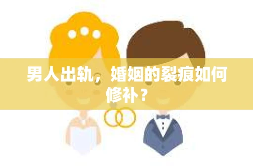 男人出轨，婚姻的裂痕如何修补？