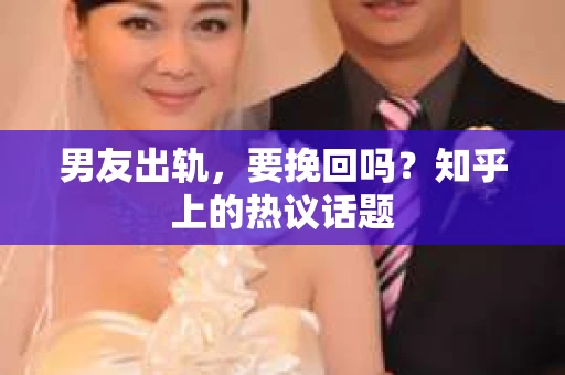 男友出轨，要挽回吗？知乎上的热议话题
