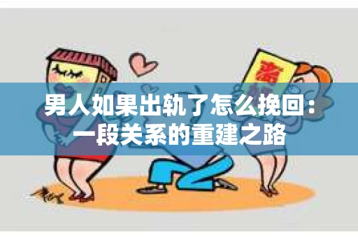男人如果出轨了怎么挽回：一段关系的重建之路