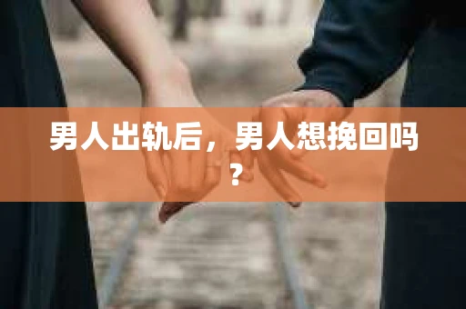男人出轨后，男人想挽回吗？