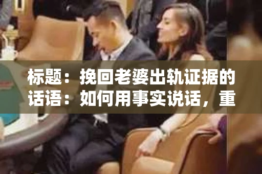 标题：挽回老婆出轨证据的话语：如何用事实说话，重建信任