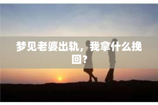 梦见老婆出轨，我拿什么挽回？