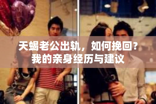 天蝎老公出轨，如何挽回？我的亲身经历与建议