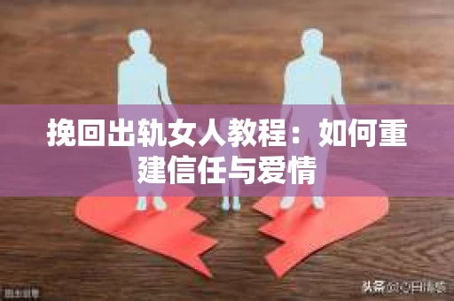 挽回出轨女人教程：如何重建信任与爱情