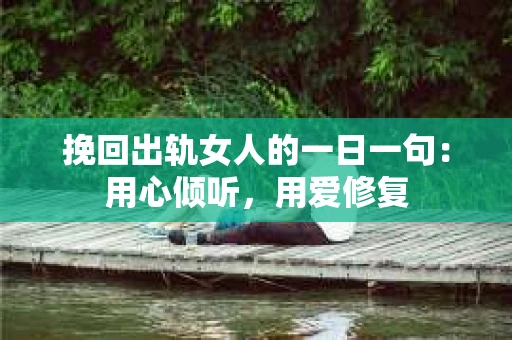 挽回出轨女人的一日一句：用心倾听，用爱修复