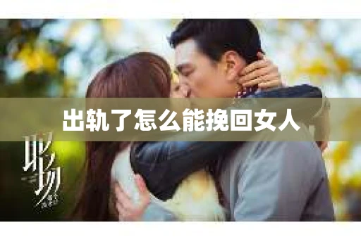 出轨了怎么能挽回女人