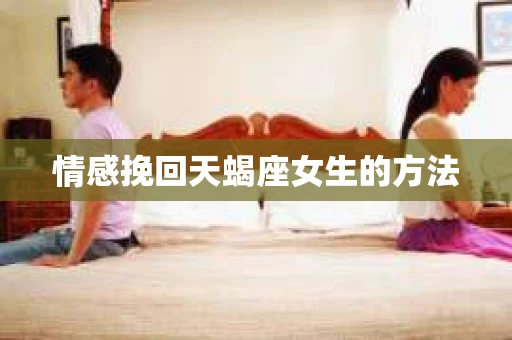情感挽回天蝎座女生的方法