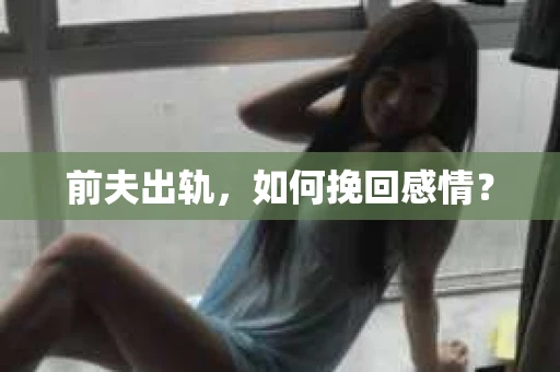 前夫出轨，如何挽回感情？