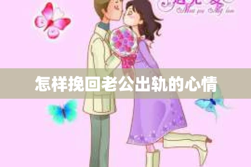 怎样挽回老公出轨的心情