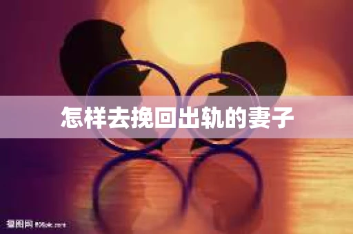 怎样去挽回出轨的妻子