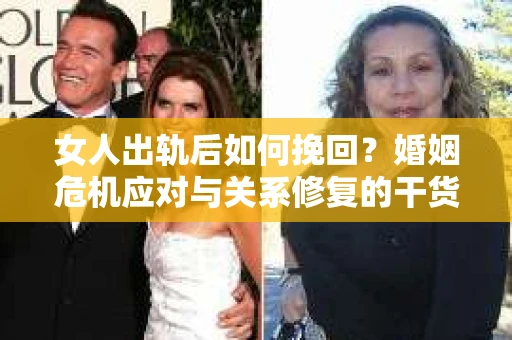 女人出轨后如何挽回?婚姻危机应对与关系修复的干货指南 女人出轨后如何挽回?婚姻危机应对与关系修复的干货指南