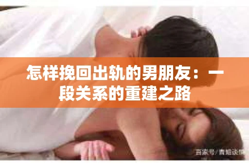 怎样挽回出轨的男朋友：一段关系的重建之路