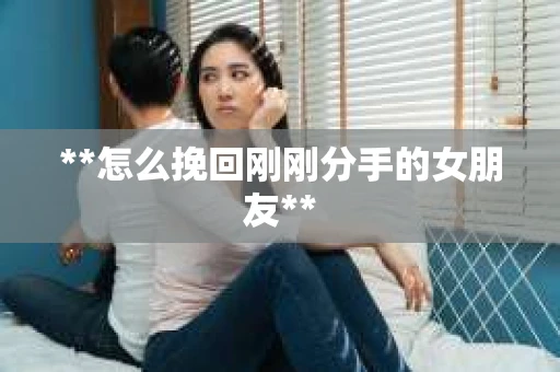 **怎么挽回刚刚分手的女朋友**