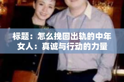 标题：怎么挽回出轨的中年女人：真诚与行动的力量