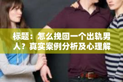 标题：怎么挽回一个出轨男人？真实案例分析及心理解析