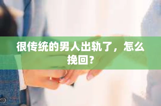 很传统的男人出轨了，怎么挽回？