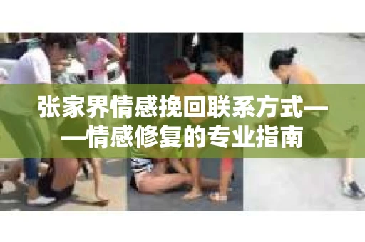 张家界情感挽回联系方式——情感修复的专业指南