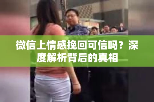 微信上情感挽回可信吗？深度解析背后的真相
