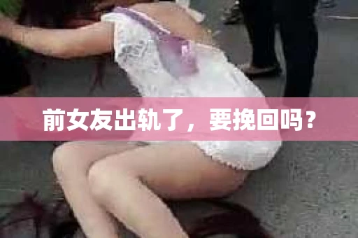 前女友出轨了，要挽回吗？